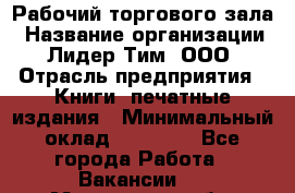 Рабочий торгового зала › Название организации ­ Лидер Тим, ООО › Отрасль предприятия ­ Книги, печатные издания › Минимальный оклад ­ 18 000 - Все города Работа » Вакансии   . Московская обл.,Климовск г.